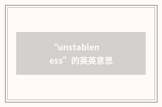 “unstableness”的英英意思