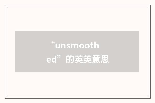 “unsmoothed”的英英意思