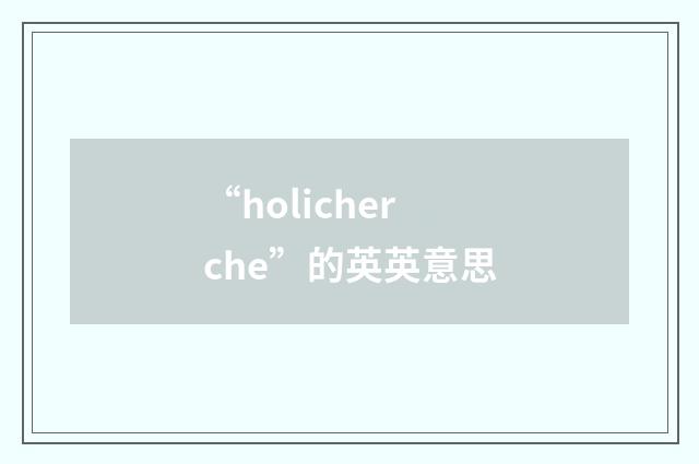 “holicherche”的英英意思