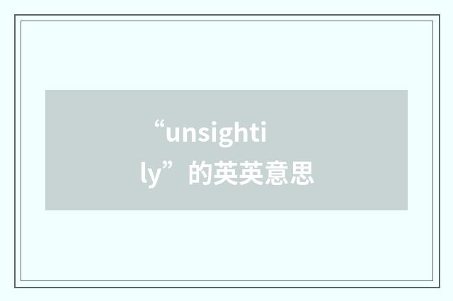 “unsightily”的英英意思