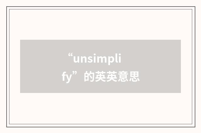 “unsimplify”的英英意思