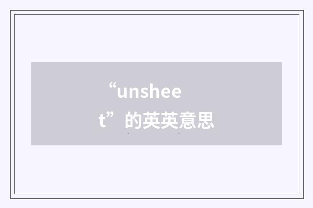 “unsheet”的英英意思
