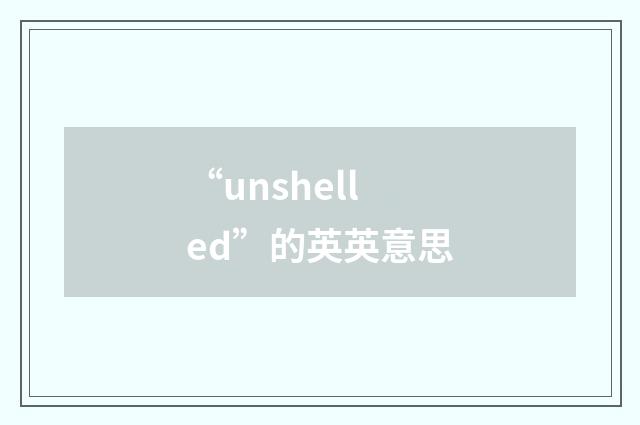“unshelled”的英英意思