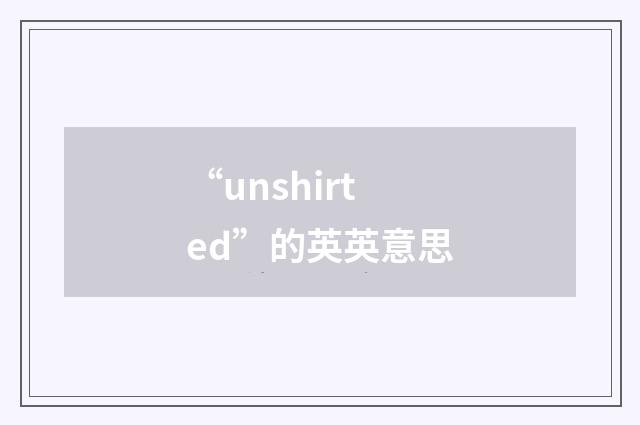 “unshirted”的英英意思