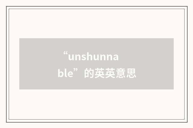 “unshunnable”的英英意思
