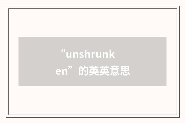 “unshrunken”的英英意思