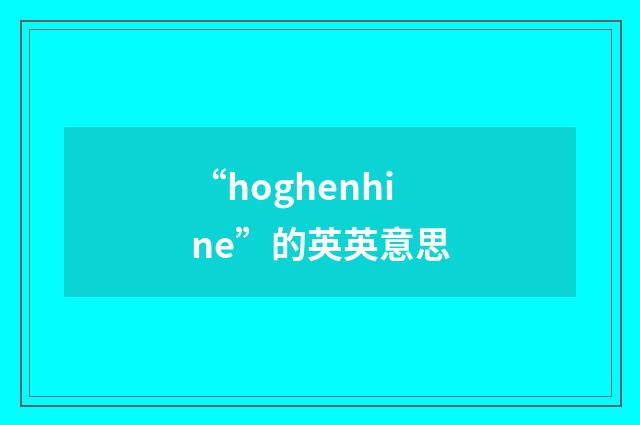 “hoghenhine”的英英意思
