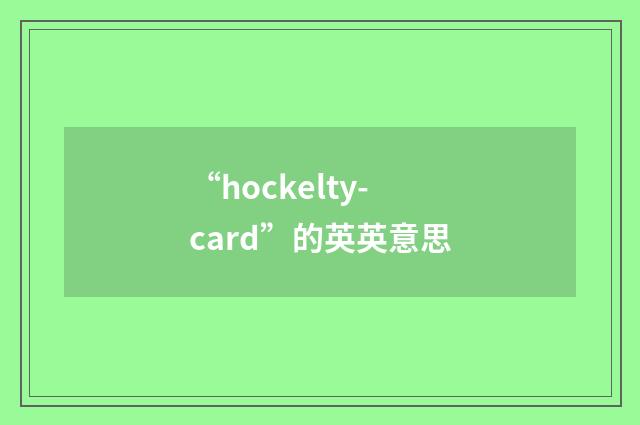 “hockelty-card”的英英意思