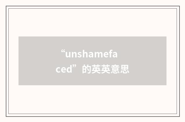 “unshamefaced”的英英意思