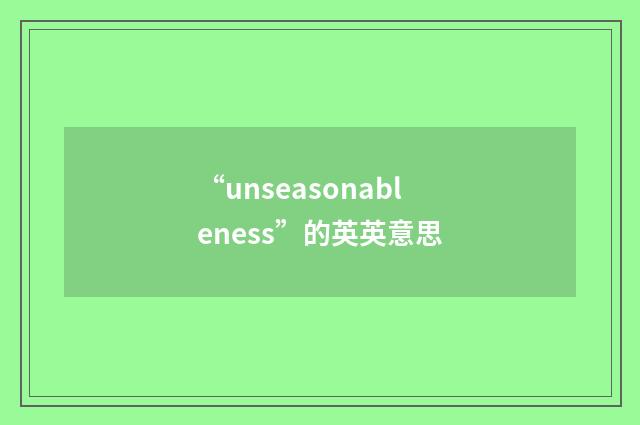 “unseasonableness”的英英意思