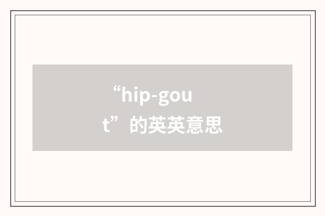 “hip-gout”的英英意思