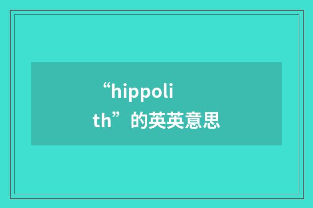“hippolith”的英英意思