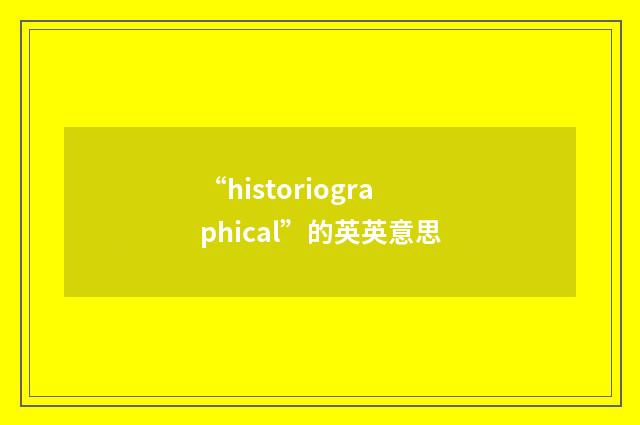 “historiographical”的英英意思