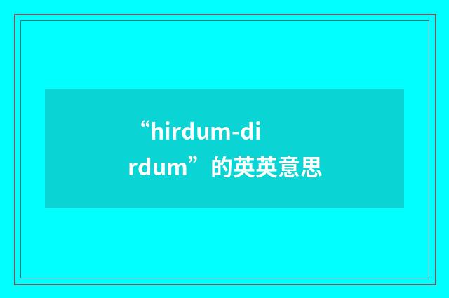“hirdum-dirdum”的英英意思