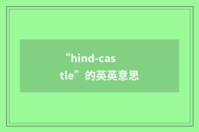 “hind-castle”的英英意思