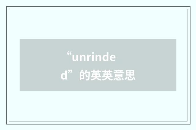 “unrinded”的英英意思