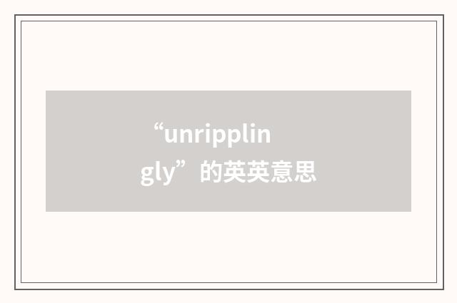 “unripplingly”的英英意思