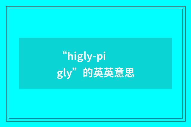 “higly-pigly”的英英意思