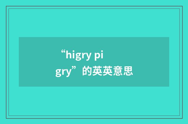 “higry pigry”的英英意思