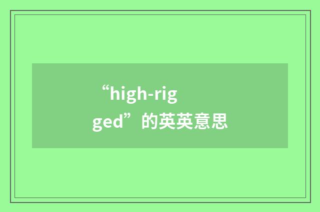 “high-rigged”的英英意思