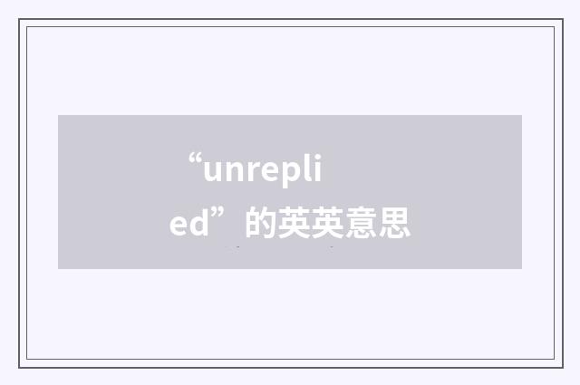 “unreplied”的英英意思