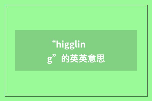 “higgling”的英英意思