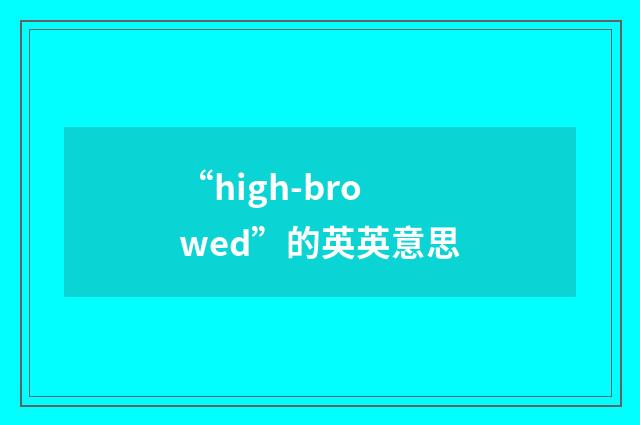 “high-browed”的英英意思