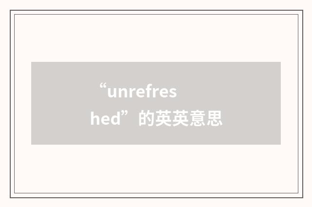 “unrefreshed”的英英意思