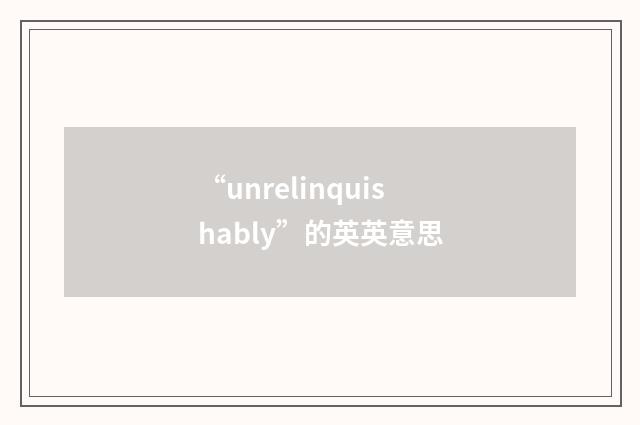 “unrelinquishably”的英英意思