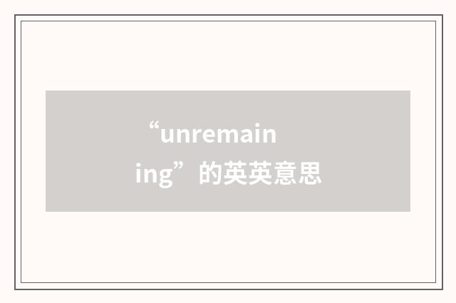 “unremaining”的英英意思