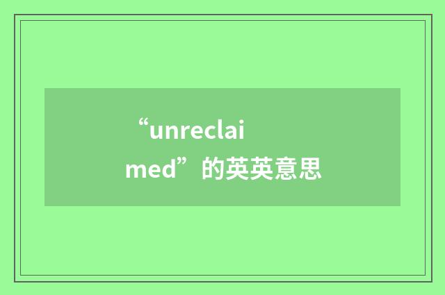 “unreclaimed”的英英意思