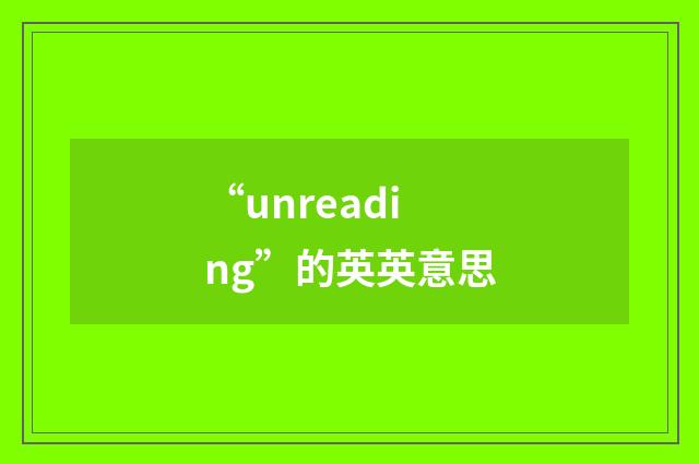 “unreading”的英英意思