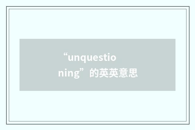 “unquestioning”的英英意思