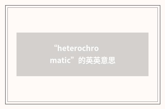 “heterochromatic”的英英意思