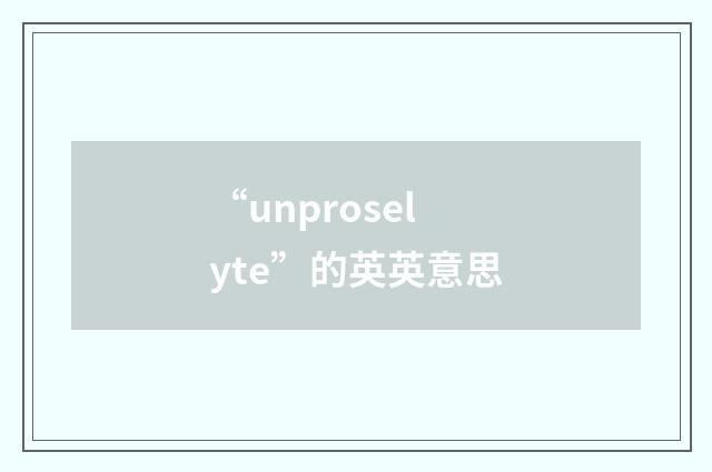 “unproselyte”的英英意思