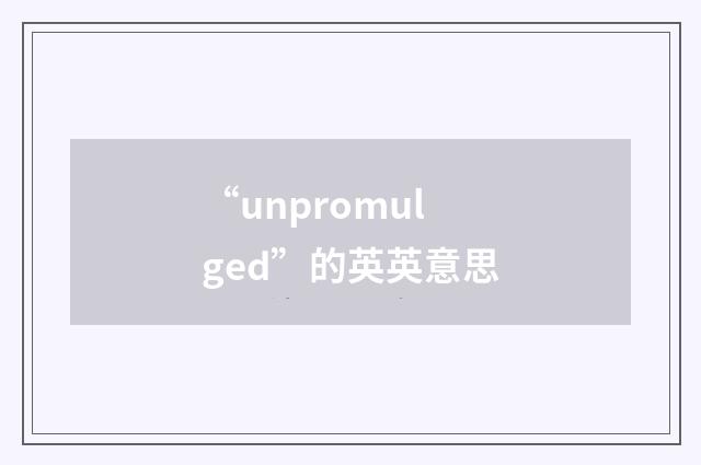 “unpromulged”的英英意思