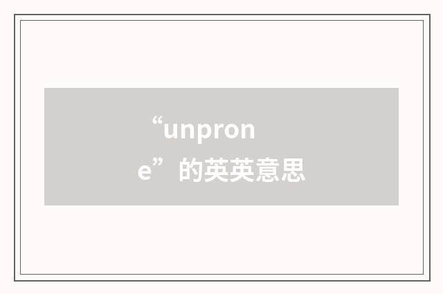 “unprone”的英英意思