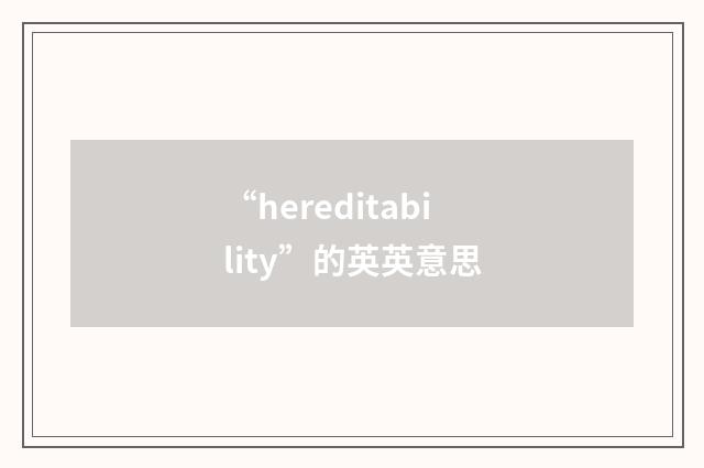 “hereditability”的英英意思
