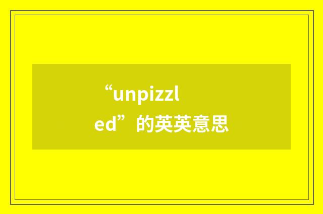 “unpizzled”的英英意思