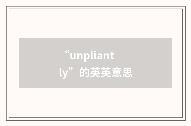 “unpliantly”的英英意思
