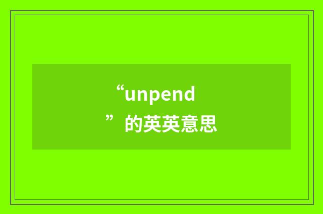 “unpend”的英英意思
