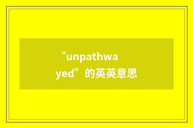 “unpathwayed”的英英意思