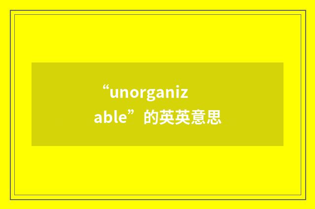 “unorganizable”的英英意思