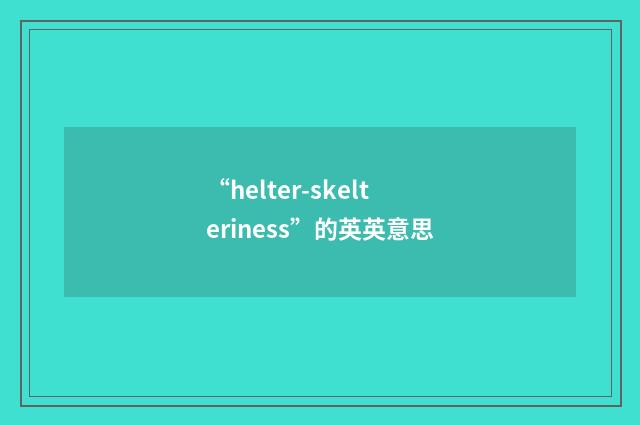 “helter-skelteriness”的英英意思