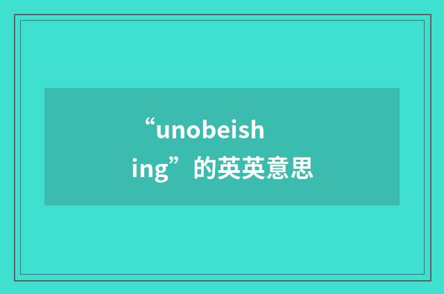 “unobeishing”的英英意思