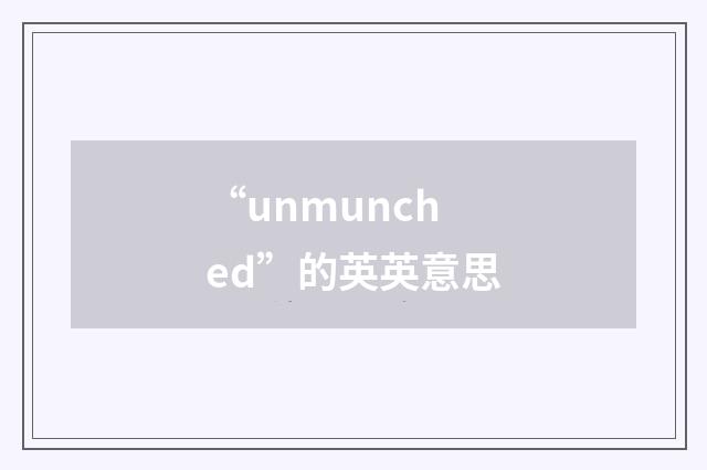 “unmunched”的英英意思