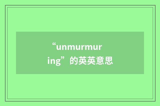 “unmurmuring”的英英意思