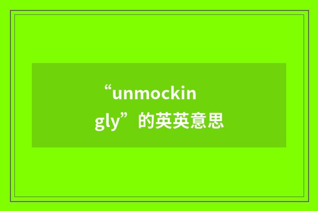 “unmockingly”的英英意思