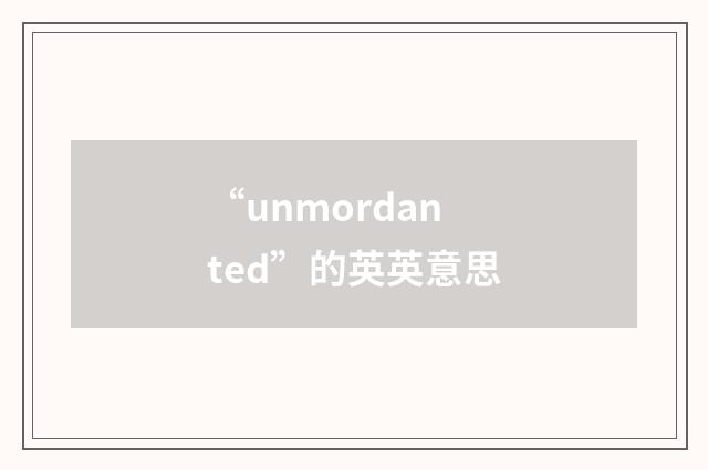 “unmordanted”的英英意思