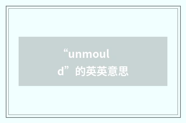 “unmould”的英英意思